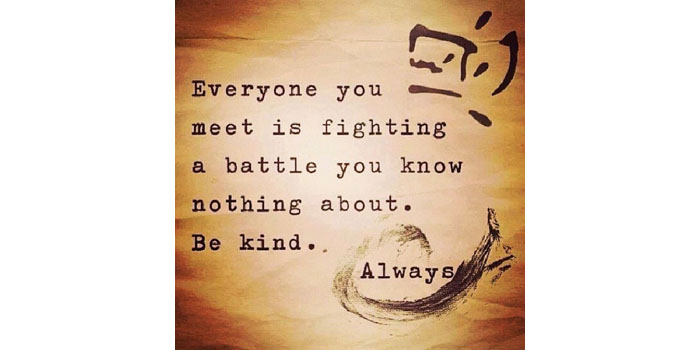 Everyone you meet is fighting a battle